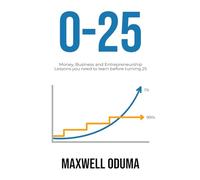 0-25: Money, Business and Entrepreneurship Lessons you need to learn before turning 25 (0-25 Series)