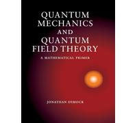 Quantum Mechanics and Quantum Field Theory: A Mathematical Primer by Jonathan Di