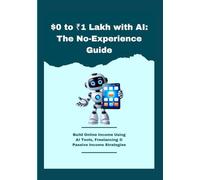 $0 to ₹1 Lakh with AI: The No-Experience Guide: Build Online Income Using AI Tools, Freelancing & Passive Income Strategies (AI Wealth Blueprint Series)