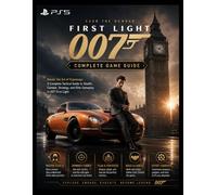 007 FIRST LIGHT COMPLETE GAME GUIDE: Master the Art of Espionage: A Complete Tactical Guide to Stealth, Combat, Strategy, and Elite Gameplay in 007 First Light