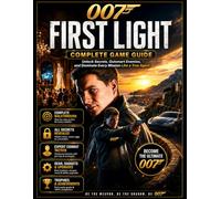 007: FIRST LIGHT COMPLETE GAME GUIDE: Unlock Secrets, Outsmart Enemies, and Dominate Every Mission Like a True Agent.