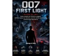 007 First Light Guide du jeu: Guide complet de l'histoire, gadgets ultimes, toutes les missions, secrets cachés et stratégies d'espionnage légendaires