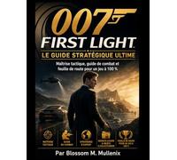 007 First Light Le guide stratégique ultime: Maîtrise tactique, guide de combat et feuille de route pour un jeu à 100 %