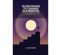 05 DECISIONS TO CHANGE IN 6 MONTHS: The diagnosis, discipline, and mastery that transform a life