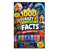1,000 Crazy & Awesome Facts Kids Should Know: Fun, Weird, Amazing & Mind-Blowing Facts About Animals, Space, Science, Nature, History, Dinosaurs, Oceans, the Human Body, Technology & More!