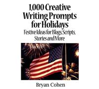 1,000 Creative Writing Prompts for Holidays: Festive Ideas for Blogs, Scripts, Stories and More: 4 (Story Prompts for Journaling, Blogging and Beating Writer's Block)