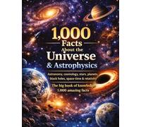 1,000 Facts About the Universe & Astrophysics: Astronomy, cosmology, stars, planets, black holes, space-time & relativity | The big book of knowledge | 1,000 amazing facts
