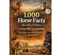 1,000 horse facts you won't believe: Curious, funny and astonishing: knowledge, records and anecdotes for horse lovers - 1,000 astonishing facts