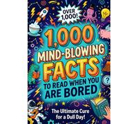 1,000 Mind Blowing Facts To Read When You Are Bored: The Ultimate Cure For A Dull Day!
