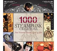 1,000 Steampunk Creations: Neo-Victorian Fashion, Gear, and Art (1000 Series)