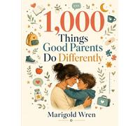 1,000 Things Good Parents Do Differently: Small choices, words, habits, and moments that help children grow into kind, capable, grounded adults.