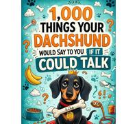 1,000 things your dachshund would say to you if it could talk: A funny gift for dachshund owners | Humour, dog wisdom & a little boss on four paws | 1,000 astonishing facts