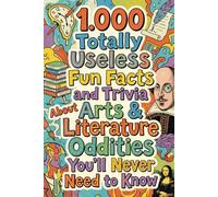 1.000 Totally Useless Fun Facts and Trivia About Arts & Literature Oddities You’ll Never Need to Know (1.000 Totally Useless Fun Facts and Trivia You’ll Never Need to Know)
