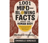 1,001 Mind-Blowing Facts About the Human Body: Fascinating Anatomy Explained with Real Science