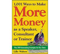 1,001 Ways to Make More Money as a Speaker, Consultant or Trainer: Plus 300 Rainmaking Strategies for Dry Times (BUSINESS BOOKS)