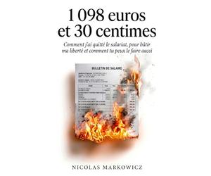 1 098 euros et 30 centimes: Comment j'ai quitté le salariat pour bâtir ma liberté - et comment tu peux le faire aussi