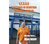 1,2,3,4,5: 5 DECADES OF DEVOTION TO LUTON TOWN FC: My Life Story