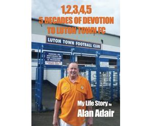 1,2,3,4,5: 5 DECADES OF DEVOTION TO LUTON TOWN FC: My Life Story