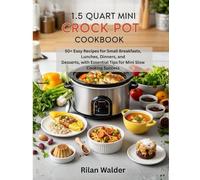 1.5 Quart Mini Crock Pot Cookbook: 50+ Easy Recipes for Small Breakfasts, Lunches, Dinners, and Desserts, with Essential Tips for Mini Slow Cooking Success
