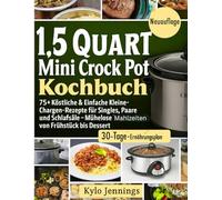 1.5 QUART MINI CROCK POT KOCHBUCH: 75+ Köstliche & Einfache Kleine-Chargen Rezepte für Singles, Paare und Schlafsäle - Mühelose Mahlzeiten von Frühstück bis Dessert