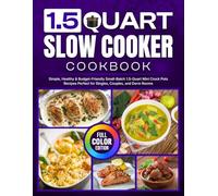 1.5 Quart Slow Cooker Cookbook: Simple, Healthy & Budget-Friendly Small-Batch 1.5-Quart Mini Crock Pots Recipes Perfect for Singles, Couples, and Dorm Rooms [Full Color Edition]