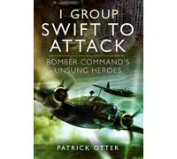 1 Group: Swift to Attack: Bomber Command's Unsung Heroes