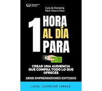 1 HORA AL DÍA PARA CREAR UNA AUDIENCIA QUE COMPRA TODO LO QUE OFRECES: Estrategias de Marketing para Emprendedores Exitosos