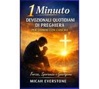 1 minuto di preghiere devozionali quotidiane per uomini con cancro: Riflessioni di ispirazione religiosa per trovare forza, guarigione e speranza durante la malattia e il percorso di recupero