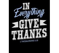 1 Thessalonians 5:18 Notebook - “In Everything Give Thanks”: Gratitude-Themed 120-Sheet Christian Journal with Bold, Inspirational Scripture Cover. College Ruled Lined Paper 120 Pages (8.5 X 11 Large)