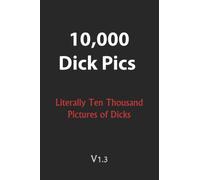 10,000 Dick Pics - Literally Ten Thousand Pictures of Dicks V1.3: 110-Page Blank Lined Journal (Funny Fake Book Covers) - Gift for girls - Gift for Gay