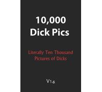 10,000 Dick Pics - Literally Ten Thousand Pictures of Dicks V1.6: 110-Page Blank Lined Journal (Funny Fake Book Covers) - Gift for girls - Gift for Gay