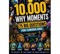 10,000 WHY MOMENTS,75 BIG QUESTIONS FOR CURIOUS KIDS: Amazing Answers About Science, Space, Animals, Nature, the Human Body & More