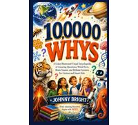 10,000 WHYS: A Color-Illustrated Visual Encyclopedia of Amazing Questions, Weird Facts, Brain Teasers, and Brilliant Answers for Curious and Smart Kids