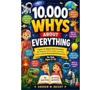 10,000 Whys About Everything for Kids Ages 6-10: Explore the Biggest Questions About the Universe, Human Body, Inventions, Nature, and the Amazing World Around You: 11 (The Whys Series)