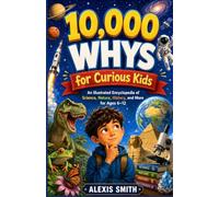 10,000 WHYS for Curious Kids: An Illustrated Encyclopedia of Science, Nature, History, and More for Ages 6-12 (The 10,000 Whys Series)