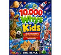10,000 Whys for Kids: A Full-Color Visual Encyclopedia of Big Questions, Amazing Answers, and Mind-Blowing Facts About Science, Space, Nature, the Human Body, History, and Everyday Wonders