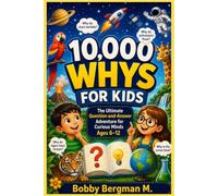 10,000 WHYS FOR KIDS: The Ultimate Question-and-Answer Adventure for Curious Minds Ages 6-12