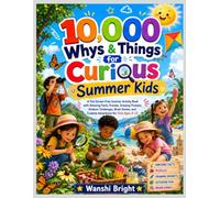 10,000 Whys & Things for Curious Summer Kids: A Fun Screen-Free Summer Activity Book with Amazing Facts, Puzzles, Drawing Prompts, Outdoor Challenges, ... and Creative Adventures for Kids Ages 6-12