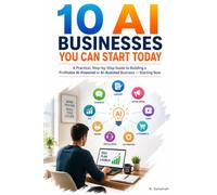 10 AI Businesses You Can Start Today: Don't just learn about the AI economy. Build something in it!
