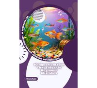 10 Aquarium Fish That Tolerate Beginner Mistakes: Get Knowledge in Aquarium Fish Care, Selection, and Fishkeeping