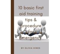 10 BASIC FIRST AID TRAINING TIPS AND PROCEDURE FOR EMERGENCY: A COMPREHENSIVE HANDBOOK ABOUT THE BASIC FIRST AID TRAINING TIPS & PROCEDURE FOR EMERGENCY (LARGE PRINT)