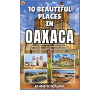 10 BEAUTIFUL PLACES IN OAXACA: Insider Tips to the Cultural and Culinary Journey Through Mexico’s Most Enchanting State (FREELAND JOURNEY)