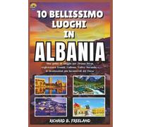 10 BELLISSIMO LUOGHI IN ALBANIA: Una guida di viaggio per Tirana, Berat, Argirocastro, Ksamil, Valbona Valley, Saranda e le destinazioni più incantevoli del Paese (FREELAND JOURNEY)