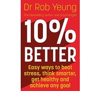 10% Better: Easy ways to beat stress, think smarter, get healthy and achieve any goal