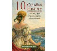10 Canadian History Stories for Kids - Bilingual English to French: Learn French While Discovering The History of Quebec, New France and Colonial Canada