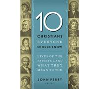 10 christians everyone should know: Lives of the Faithful and What They Mean to You