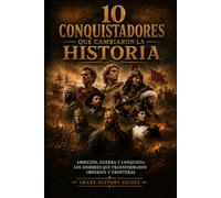 10 conquistadores que cambiaron la historia: Ambición, guerra y conquista: los hombres que transformaron imperios y fronteras (Smart History Guides)