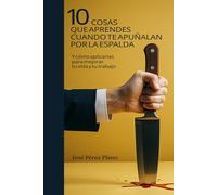 10 Cosas que aprendes cuando te apuñalan por la espalda: Y cómo aplicarlas para mejorar tu vida y tu trabajo