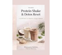 10-DAY Protein Shake & Detox Reset: A Flexible Reset to Support Digestion, Energy, and Sustainable Weight Balance (The Glow-Up Reset Series)