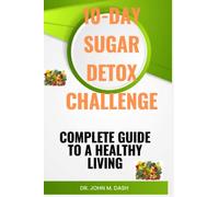 10-DAY SUGAR DETOX CHALLENGE: COMPLETE GUIDE TO A HEALTHY LIVING